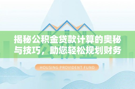 三地门揭秘公积金贷款计算的奥秘与技巧，助您轻松规划财务未来