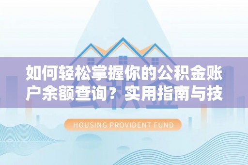 三地门如何轻松掌握你的公积金账户余额查询？实用指南与技巧