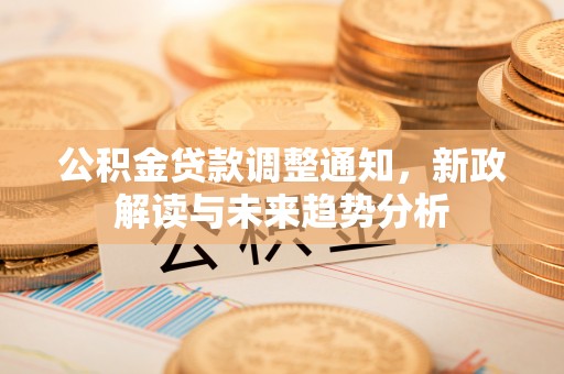 三地门公积金贷款调整通知，新政解读与未来趋势分析