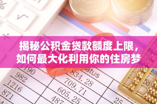 三地门揭秘公积金贷款额度上限，如何最大化利用你的住房梦想资金？