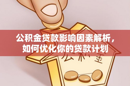 三地门公积金贷款影响因素解析，如何优化你的贷款计划