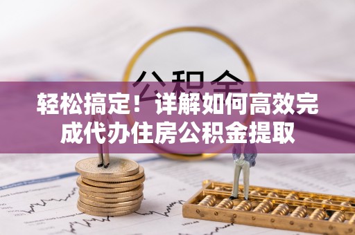 三地门轻松搞定！详解如何高效完成代办住房公积金提取