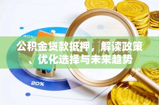 三地门公积金贷款抵押，解读政策、优化选择与未来趋势