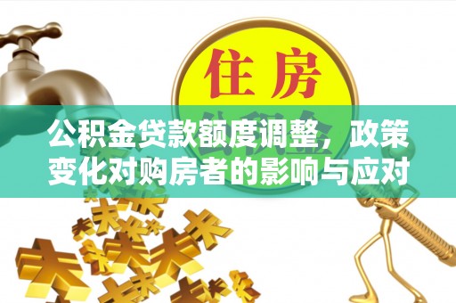 三地门公积金贷款额度调整，政策变化对购房者的影响与应对策略