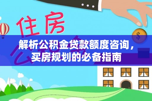 三地门解析公积金贷款额度咨询，买房规划的必备指南