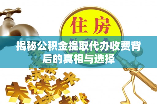 三地门揭秘公积金提取代办收费背后的真相与选择