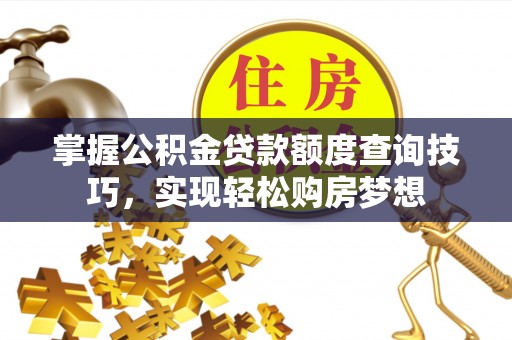 三地门掌握公积金贷款额度查询技巧，实现轻松购房梦想