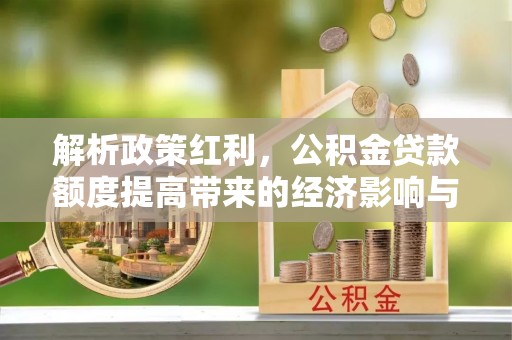 三地门解析政策红利，公积金贷款额度提高带来的经济影响与生活改变