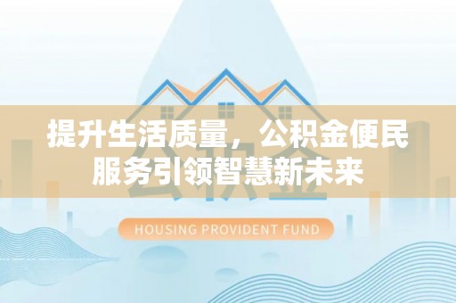 三地门提升生活质量，公积金便民服务引领智慧新未来