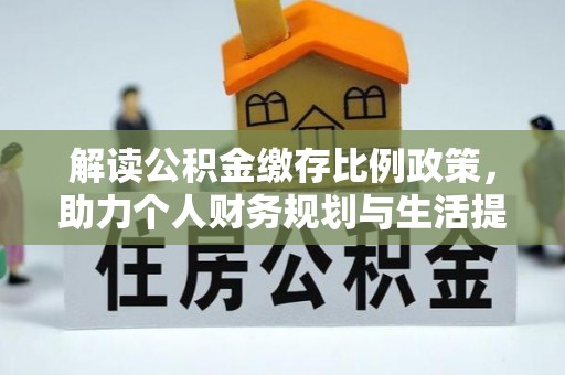 三地门解读公积金缴存比例政策，助力个人财务规划与生活提升