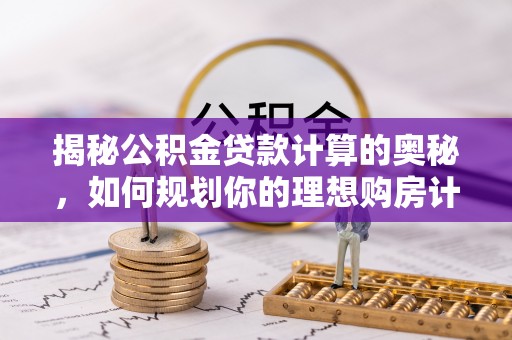 三地门揭秘公积金贷款计算的奥秘，如何规划你的理想购房计划