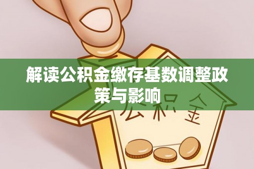 三地门解读公积金缴存基数调整政策与影响
