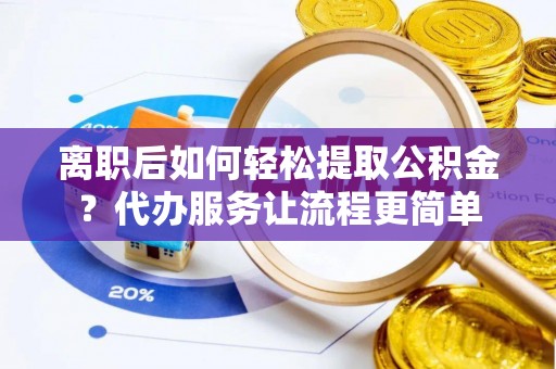 三地门离职后如何轻松提取公积金？代办服务让流程更简单