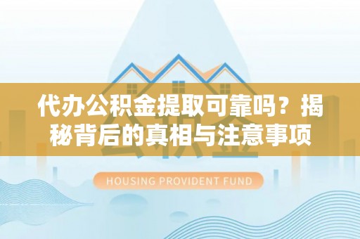 三地门代办公积金提取可靠吗？揭秘背后的真相与注意事项
