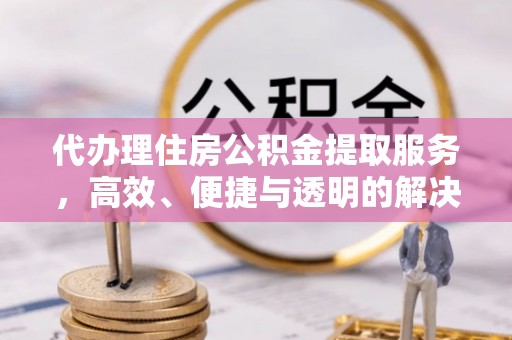 三地门代办理住房公积金提取服务，高效、便捷与透明的解决方案
