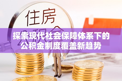 三地门探索现代社会保障体系下的公积金制度覆盖新趋势