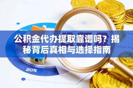 三地门公积金代办提取靠谱吗？揭秘背后真相与选择指南