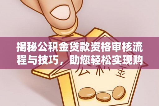 三地门揭秘公积金贷款资格审核流程与技巧，助您轻松实现购房梦想