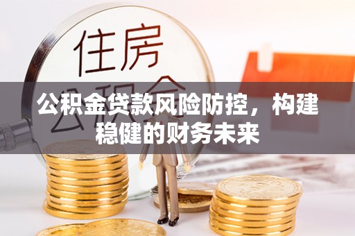 三地门公积金贷款风险防控，构建稳健的财务未来