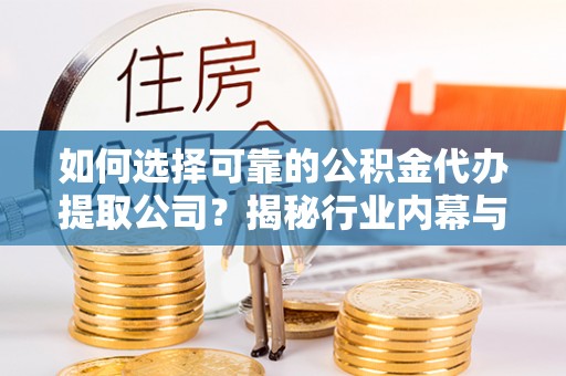 三地门如何选择可靠的公积金代办提取公司？揭秘行业内幕与服务指南