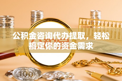 三地门公积金咨询代办提取，轻松搞定你的资金需求