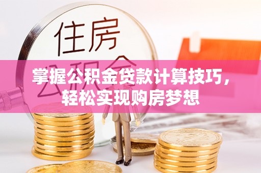 三地门掌握公积金贷款计算技巧，轻松实现购房梦想