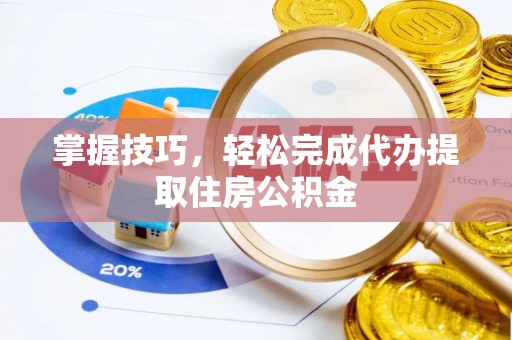 三地门掌握技巧，轻松完成代办提取住房公积金