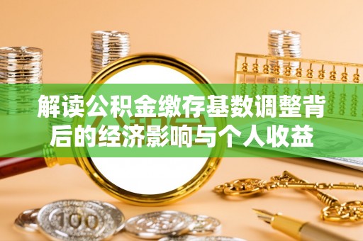 三地门解读公积金缴存基数调整背后的经济影响与个人收益