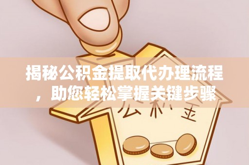 三地门揭秘公积金提取代办理流程，助您轻松掌握关键步骤