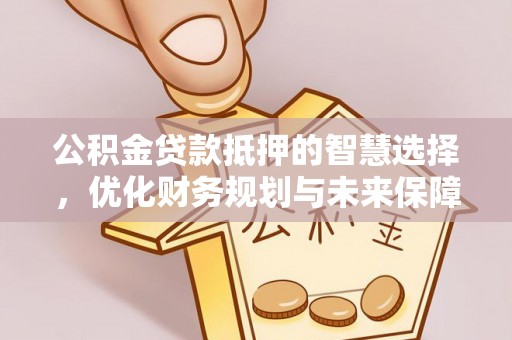 三地门公积金贷款抵押的智慧选择，优化财务规划与未来保障