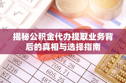 三地门揭秘公积金代办提取业务背后的真相与选择指南
