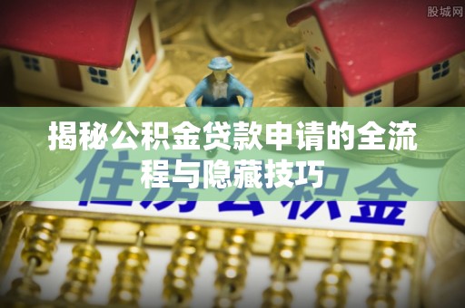 三地门揭秘公积金贷款申请的全流程与隐藏技巧