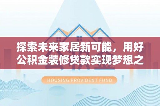 三地门探索未来家居新可能，用好公积金装修贷款实现梦想之家