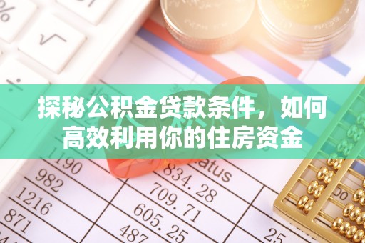 三地门探秘公积金贷款条件，如何高效利用你的住房资金