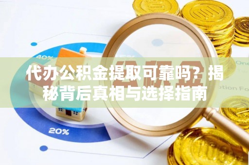 三地门代办公积金提取可靠吗？揭秘背后真相与选择指南