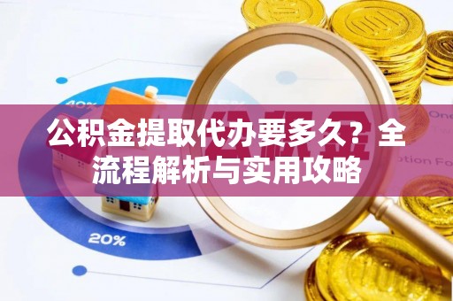 三地门公积金提取代办要多久？全流程解析与实用攻略