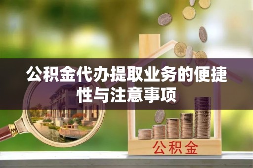 三地门公积金代办提取业务的便捷性与注意事项