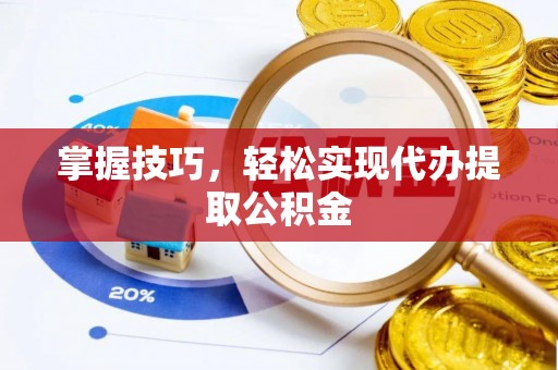 三地门掌握技巧，轻松实现代办提取公积金