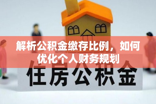 三地门解析公积金缴存比例，如何优化个人财务规划