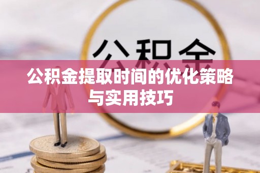 三地门公积金提取时间的优化策略与实用技巧