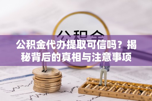 三地门公积金代办提取可信吗？揭秘背后的真相与注意事项