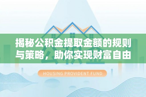 三地门揭秘公积金提取金额的规则与策略，助你实现财富自由