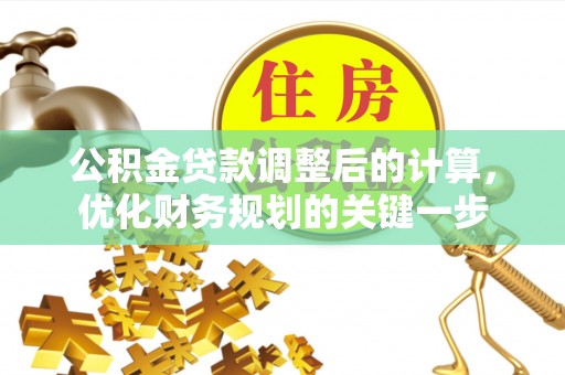 三地门公积金贷款调整后的计算，优化财务规划的关键一步