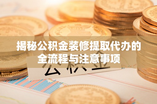 三地门揭秘公积金装修提取代办的全流程与注意事项