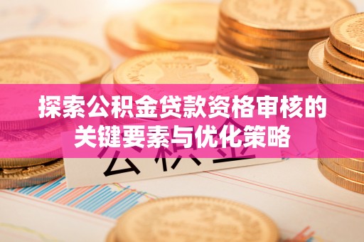 三地门探索公积金贷款资格审核的关键要素与优化策略