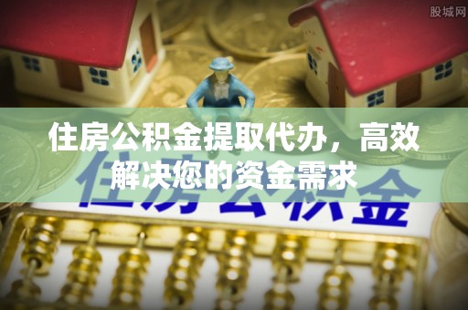 三地门住房公积金提取代办，高效解决您的资金需求