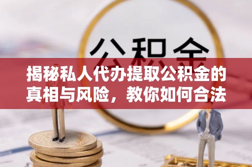 三地门揭秘私人代办提取公积金的真相与风险，教你如何合法高效操作