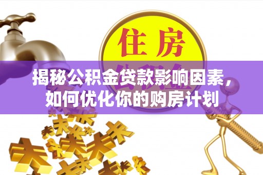 三地门揭秘公积金贷款影响因素，如何优化你的购房计划