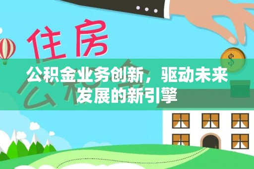 三地门公积金业务创新，驱动未来发展的新引擎