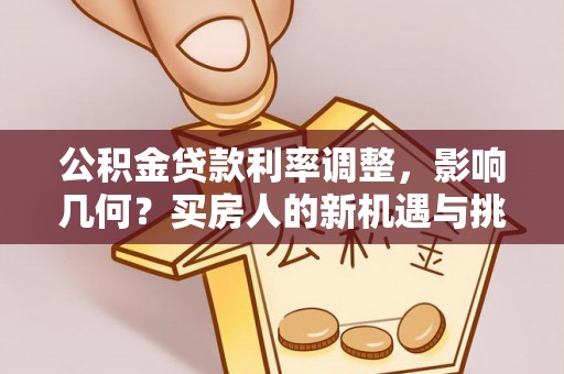 三地门公积金贷款利率调整，影响几何？买房人的新机遇与挑战